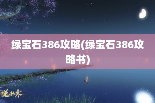 绿宝石386攻略(绿宝石386攻略书)