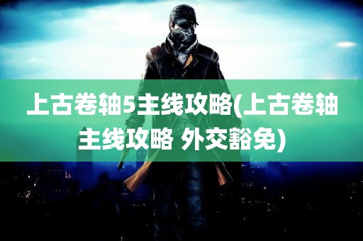 上古卷轴5主线攻略(上古卷轴主线攻略 外交豁免)