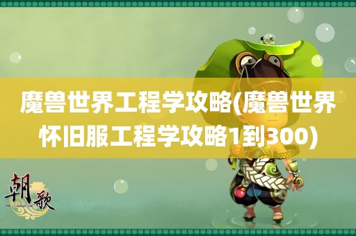 魔兽世界工程学攻略(魔兽世界怀旧服工程学攻略1到300)