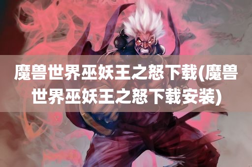 魔兽世界巫妖王之怒下载(魔兽世界巫妖王之怒下载安装)