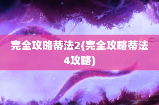 完全攻略蒂法2(完全攻略蒂法4攻略)