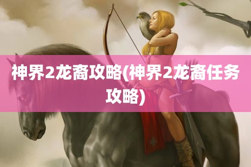 神界2龙裔攻略(神界2龙裔任务攻略)