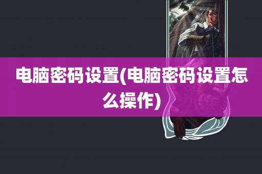 电脑密码设置(电脑密码设置怎么操作)