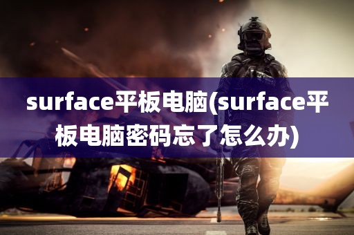 surface平板电脑(surface平板电脑密码忘了怎么办)