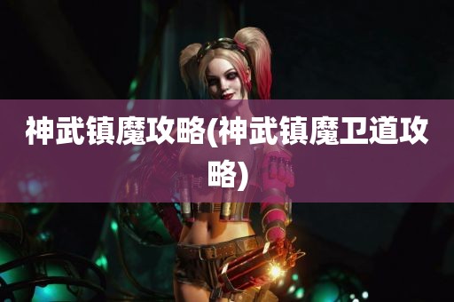 神武镇魔攻略(神武镇魔卫道攻略)