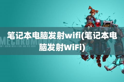 笔记本电脑发射wifi(笔记本电脑发射WiFi)