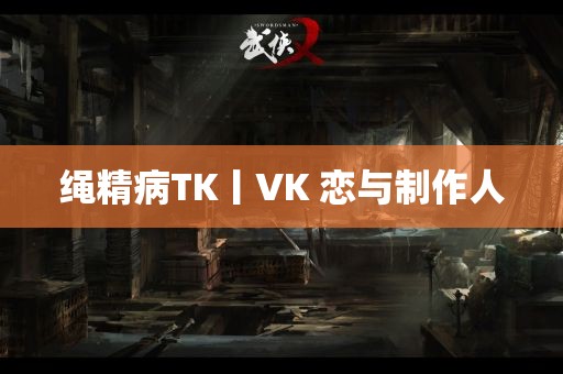 绳精病TK丨VK 恋与制作人