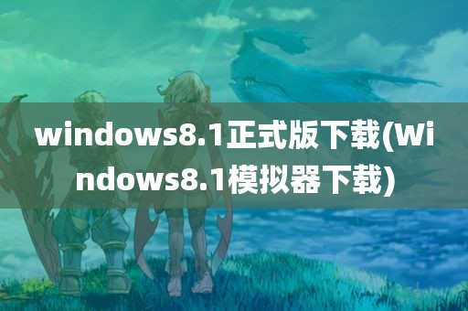 windows8.1正式版下载(Windows8.1模拟器下载)