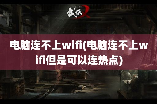 电脑连不上wifi(电脑连不上wifi但是可以连热点)