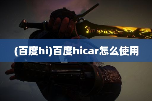 (百度hi)百度hicar怎么使用