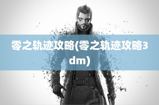 零之轨迹攻略(零之轨迹攻略3dm)