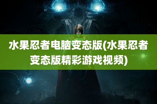 水果忍者电脑变态版(水果忍者变态版精彩游戏视频)