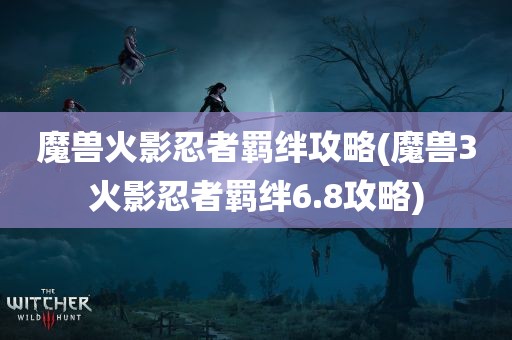 魔兽火影忍者羁绊攻略(魔兽3火影忍者羁绊6.8攻略)