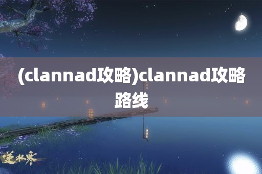 (clannad攻略)clannad攻略路线