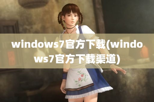 windows7官方下载(windows7官方下载渠道)