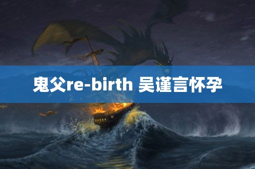 鬼父re-birth 吴谨言怀孕