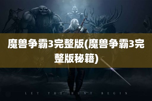 魔兽争霸3完整版(魔兽争霸3完整版秘籍)