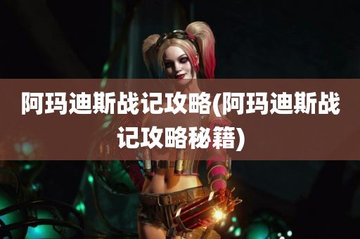 阿玛迪斯战记攻略(阿玛迪斯战记攻略秘籍)