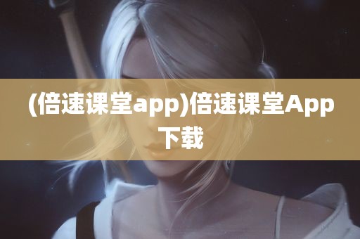 (倍速课堂app)倍速课堂App下载