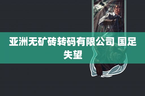 亚洲无矿砖转码有限公司 国足失望