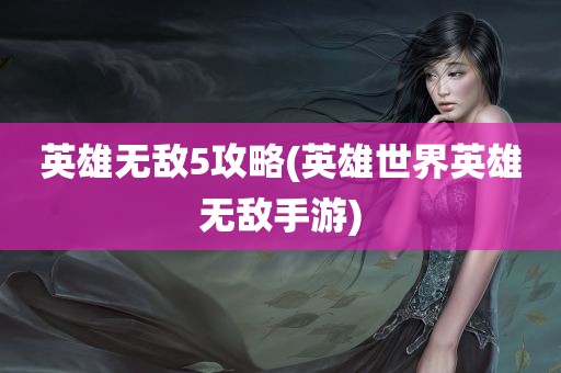 英雄无敌5攻略(英雄世界英雄无敌手游)