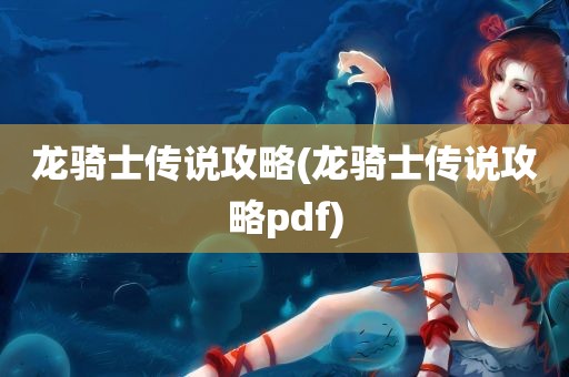 龙骑士传说攻略(龙骑士传说攻略pdf)