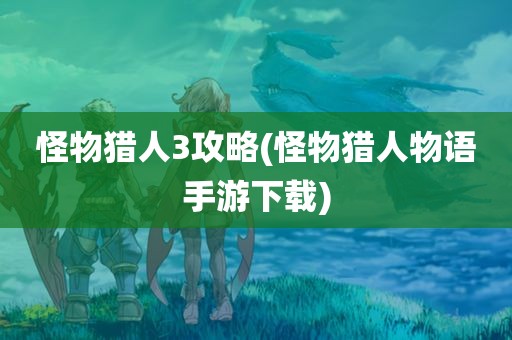 怪物猎人3攻略(怪物猎人物语手游下载)