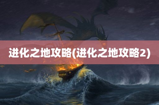 进化之地攻略(进化之地攻略2)