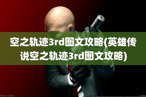 空之轨迹3rd图文攻略(英雄传说空之轨迹3rd图文攻略)