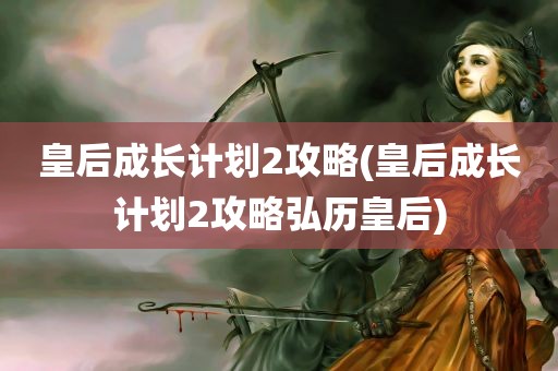 皇后成长计划2攻略(皇后成长计划2攻略弘历皇后)