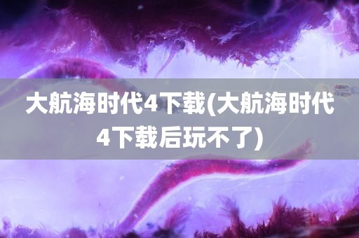 大航海时代4下载(大航海时代4下载后玩不了)