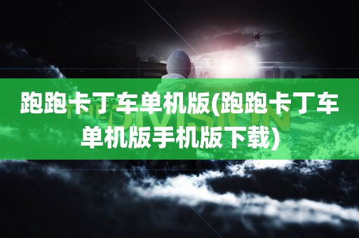 跑跑卡丁车单机版(跑跑卡丁车单机版手机版下载)