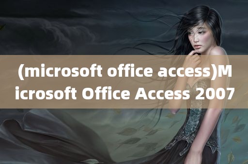 (microsoft office access)Microsoft Office Access 2007