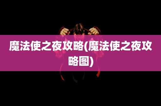 魔法使之夜攻略(魔法使之夜攻略图)