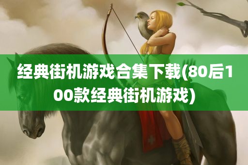 经典街机游戏合集下载(80后100款经典街机游戏)