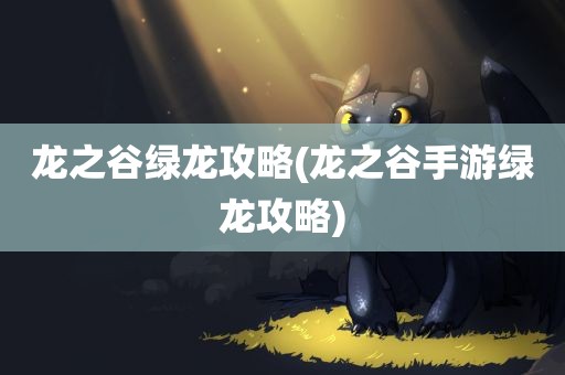 龙之谷绿龙攻略(龙之谷手游绿龙攻略)