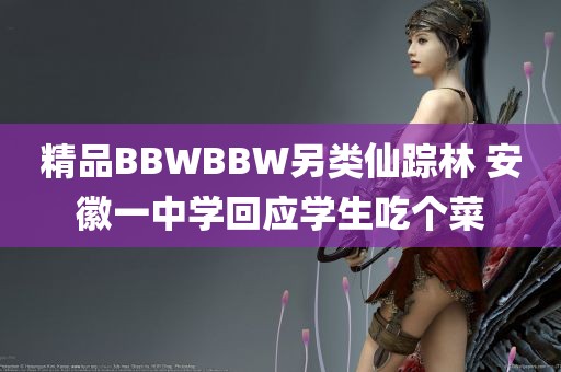 精品BBWBBW另类仙踪林 安徽一中学回应学生吃个菜