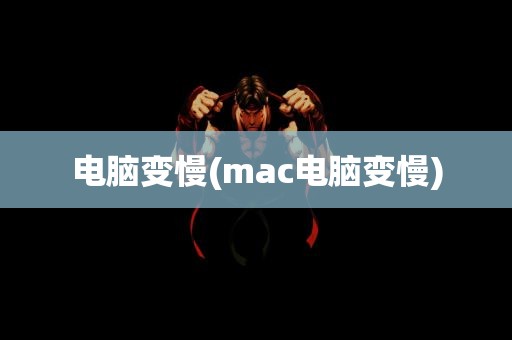 电脑变慢(mac电脑变慢)