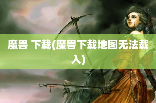 魔兽 下载(魔兽下载地图无法载入)