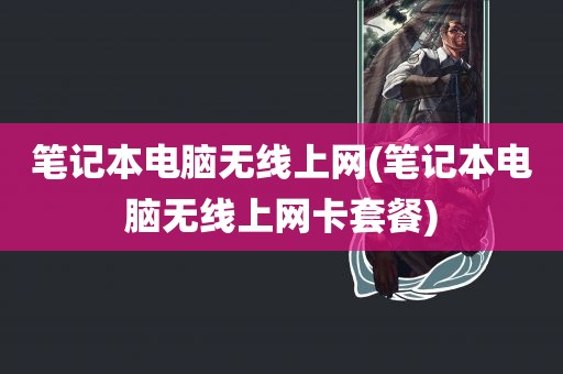 笔记本电脑无线上网(笔记本电脑无线上网卡套餐)