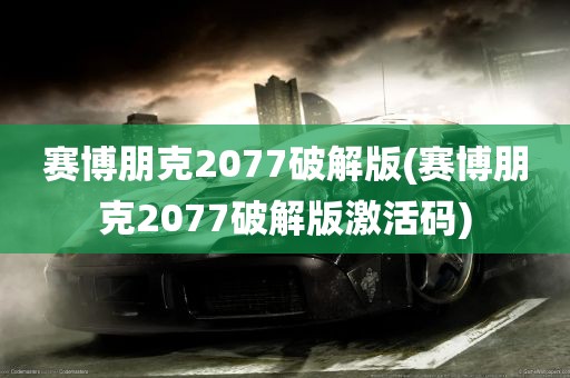 赛博朋克2077破解版(赛博朋克2077破解版激活码)