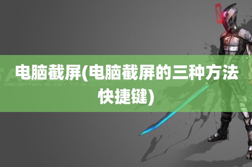 电脑截屏(电脑截屏的三种方法快捷键)