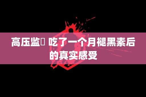 高压监犾 吃了一个月褪黑素后的真实感受