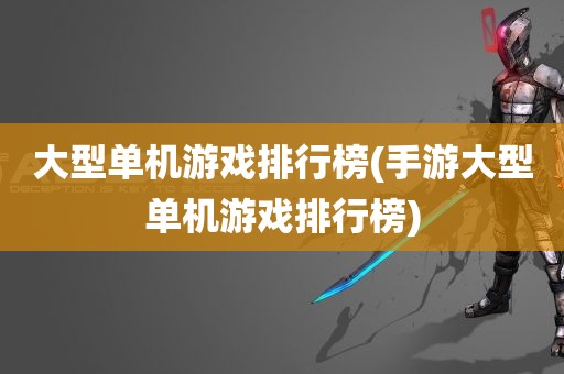 大型单机游戏排行榜(手游大型单机游戏排行榜)