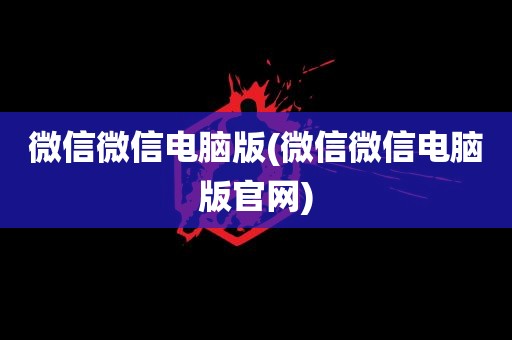 微信微信电脑版(微信微信电脑版官网)