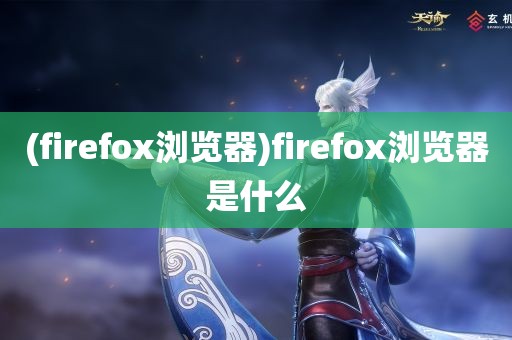 (firefox浏览器)firefox浏览器是什么