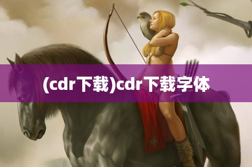 (cdr下载)cdr下载字体