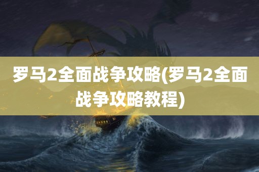 罗马2全面战争攻略(罗马2全面战争攻略教程)