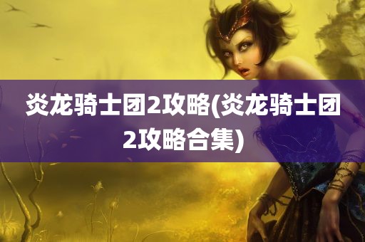 炎龙骑士团2攻略(炎龙骑士团2攻略合集)