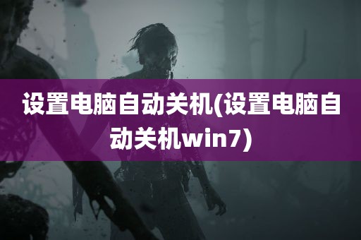 设置电脑自动关机(设置电脑自动关机win7)